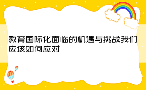 教育国际化面临的机遇与挑战我们应该如何应对