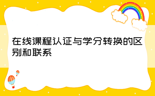 在线课程认证与学分转换的区别和联系