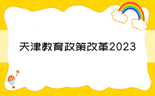 天津教育政策改革2023