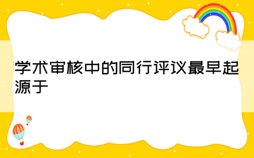 学术审核中的同行评议最早起源于