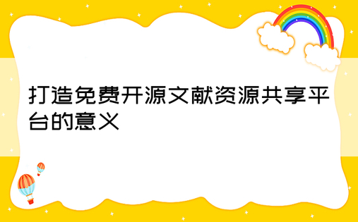 打造免费开源文献资源共享平台的意义