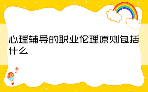 心理辅导的职业伦理原则包括什么