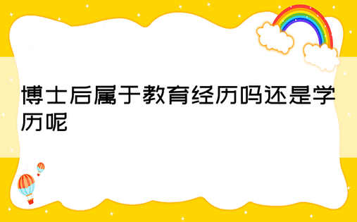 博士后属于教育经历吗还是学历呢