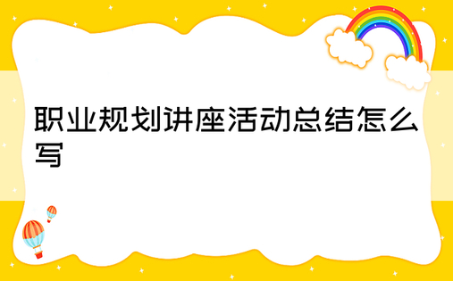 职业规划讲座活动总结怎么写