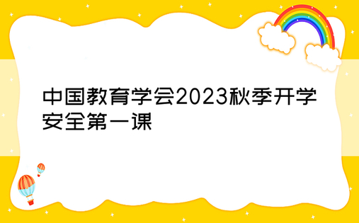 中国教育学会2023秋季开学安全第一课